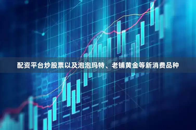 配资平台炒股票以及泡泡玛特、老铺黄金等新消费品种