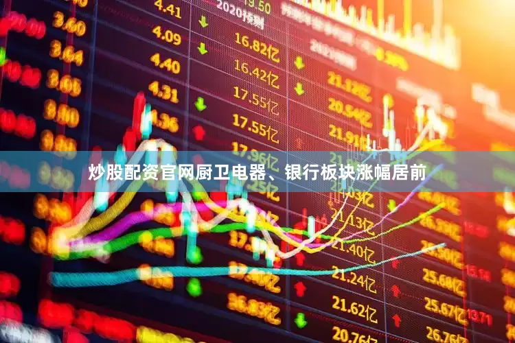 炒股配资官网厨卫电器、银行板块涨幅居前