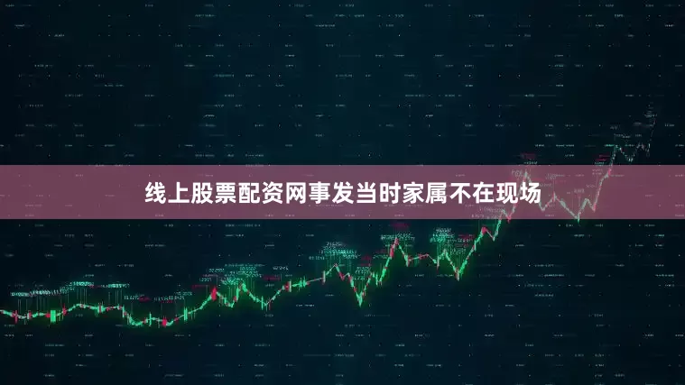 线上股票配资网事发当时家属不在现场