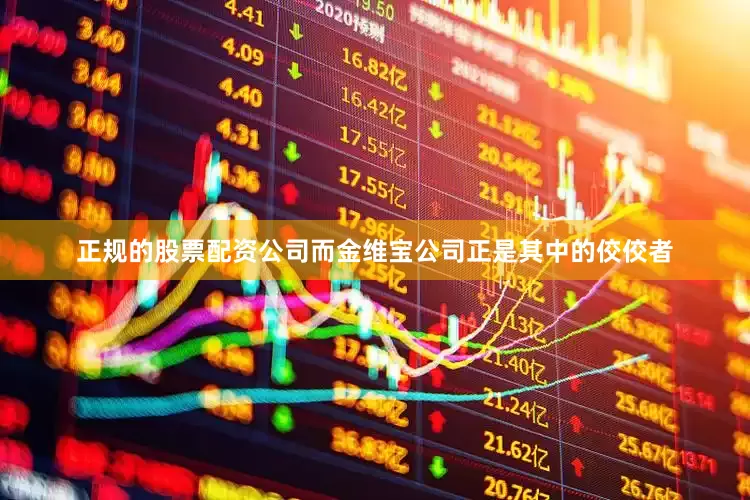 正规的股票配资公司而金维宝公司正是其中的佼佼者