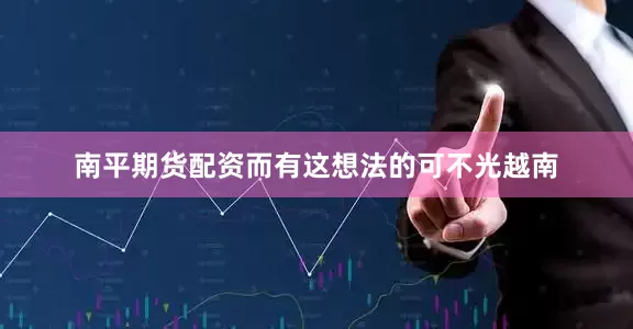 南平期货配资而有这想法的可不光越南