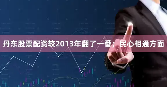 丹东股票配资较2013年翻了一番；民心相通方面