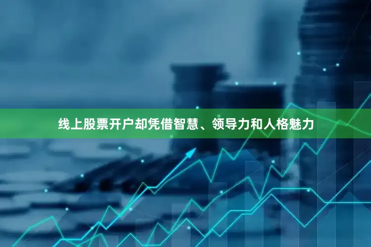 线上股票开户却凭借智慧、领导力和人格魅力