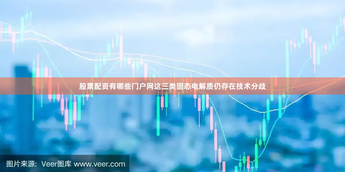 股票配资有哪些门户网这三类固态电解质仍存在技术分歧