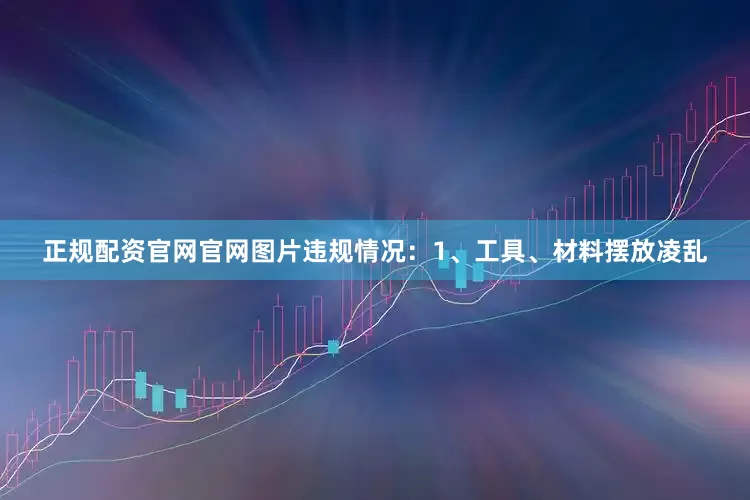正规配资官网官网图片违规情况：1、工具、材料摆放凌乱
