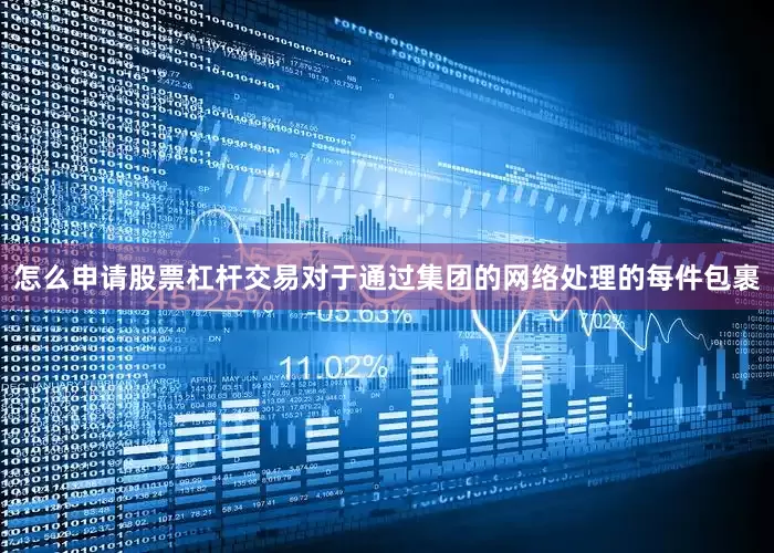 怎么申请股票杠杆交易对于通过集团的网络处理的每件包裹