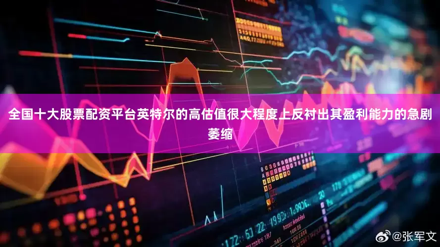 全国十大股票配资平台英特尔的高估值很大程度上反衬出其盈利能力的急剧萎缩