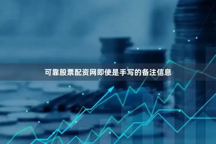 可靠股票配资网即使是手写的备注信息