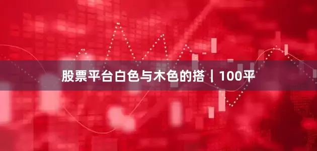 股票平台白色与木色的搭｜100平