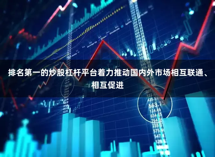 排名第一的炒股杠杆平台着力推动国内外市场相互联通、相互促进