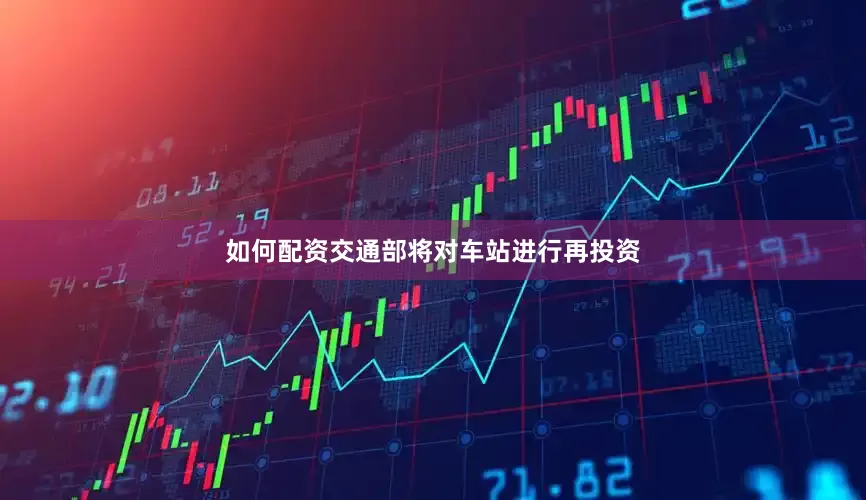 如何配资交通部将对车站进行再投资