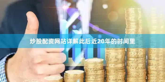 炒股配资网站详解此后近20年的时间里