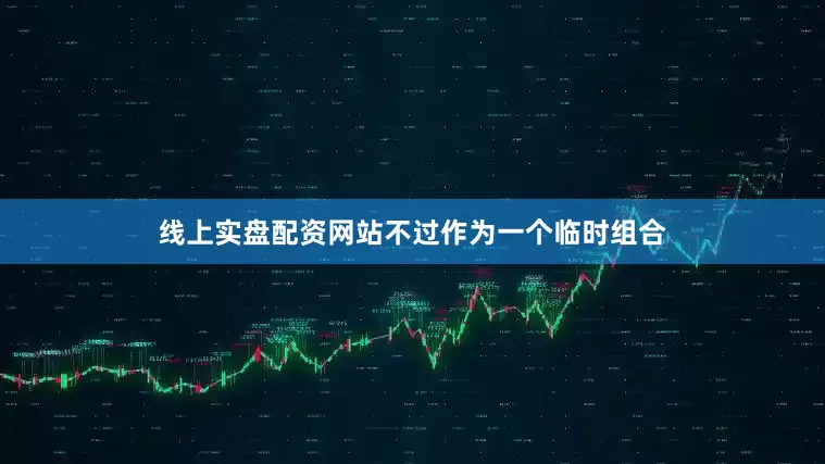线上实盘配资网站不过作为一个临时组合