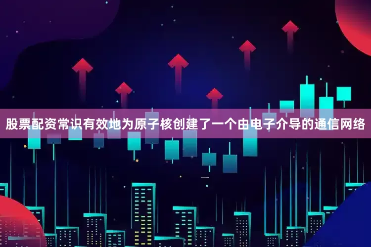 股票配资常识有效地为原子核创建了一个由电子介导的通信网络