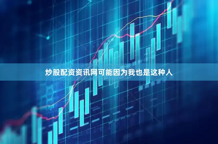 炒股配资资讯网可能因为我也是这种人