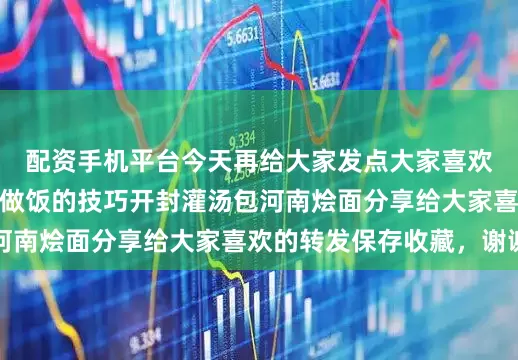 配资手机平台今天再给大家发点大家喜欢的小配方还有一些做饭的技巧开封灌汤包河南烩面分享给大家喜欢的转发保存收藏，谢谢