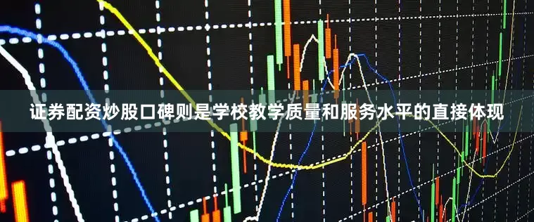 证券配资炒股口碑则是学校教学质量和服务水平的直接体现