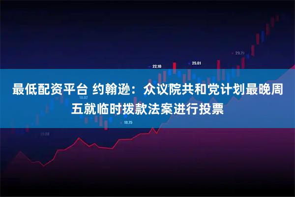 最低配资平台 约翰逊：众议院共和党计划最晚周五就临时拨款法案进行投票