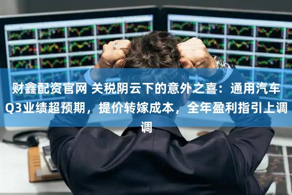财鑫配资官网 关税阴云下的意外之喜:通用汽车Q3业绩超预期,提价转嫁成本,全年盈利指引上调