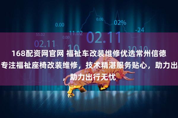 168配资网官网 福祉车改装维修优选常州信德泰克，专注福祉座椅改装维修，技术精湛服务贴心，助力出行无忧