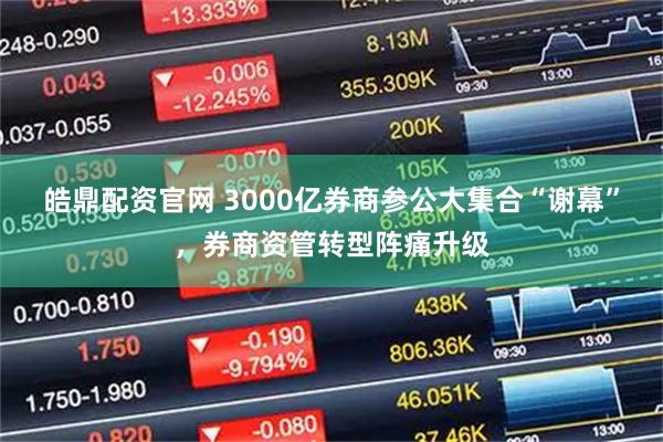 皓鼎配资官网 3000亿券商参公大集合“谢幕”，券商资管转型阵痛升级