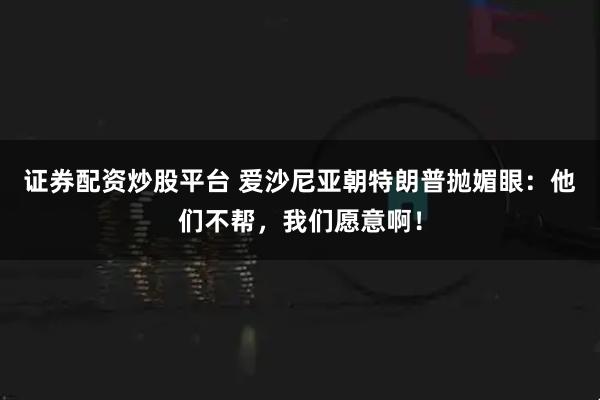 证券配资炒股平台 爱沙尼亚朝特朗普抛媚眼：他们不帮，我们愿意啊！